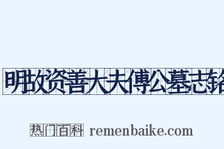 明故资善大夫傅公墓志铭是什么意思的图片